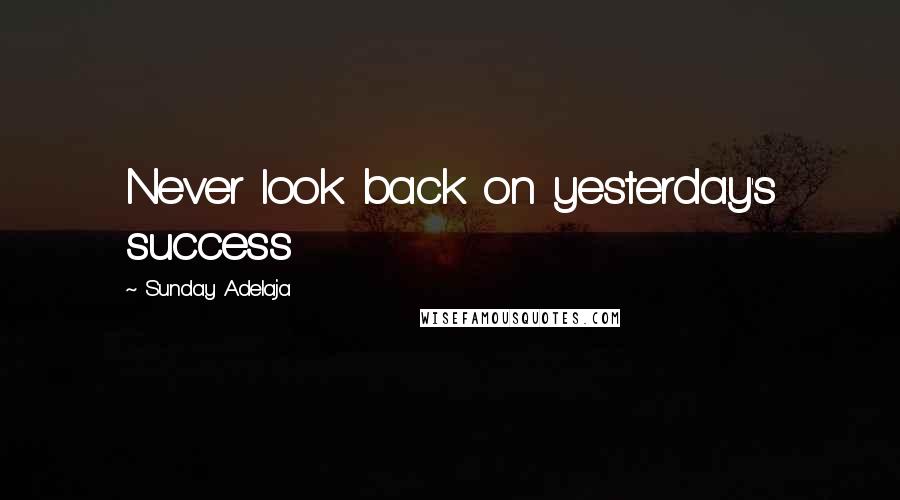 Sunday Adelaja Quotes: Never look back on yesterday's success