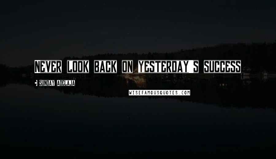 Sunday Adelaja Quotes: Never look back on yesterday's success