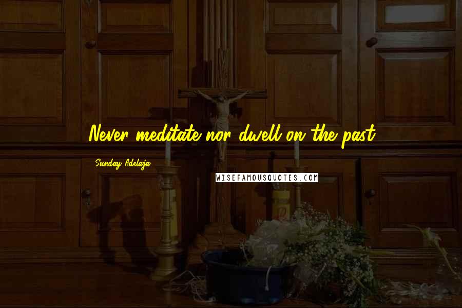 Sunday Adelaja Quotes: Never meditate nor dwell on the past