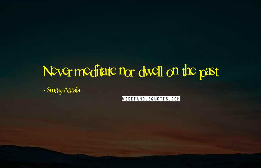 Sunday Adelaja Quotes: Never meditate nor dwell on the past