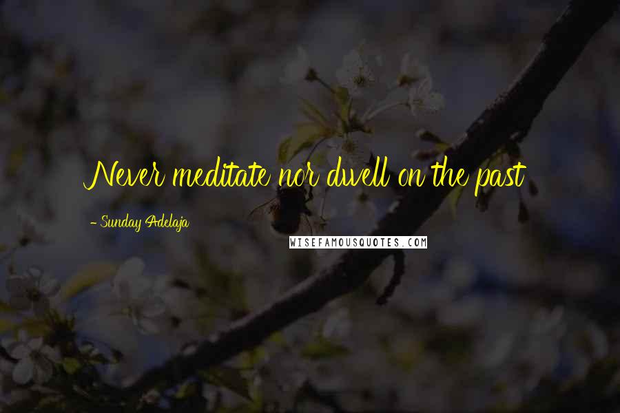 Sunday Adelaja Quotes: Never meditate nor dwell on the past