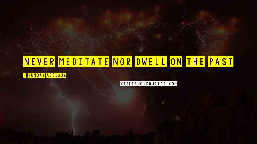 Sunday Adelaja Quotes: Never meditate nor dwell on the past