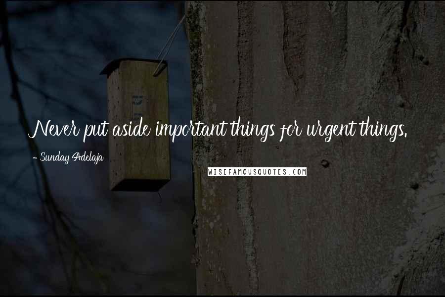 Sunday Adelaja Quotes: Never put aside important things for urgent things.