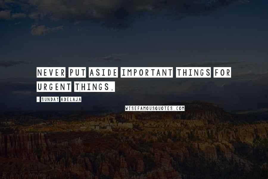 Sunday Adelaja Quotes: Never put aside important things for urgent things.