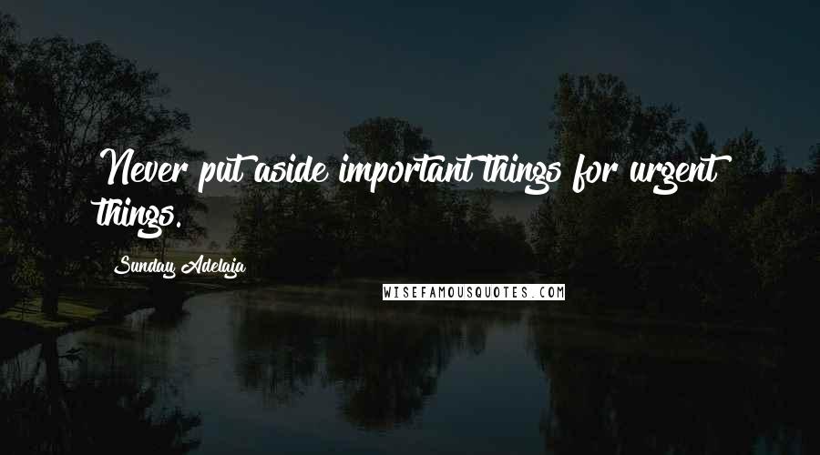 Sunday Adelaja Quotes: Never put aside important things for urgent things.