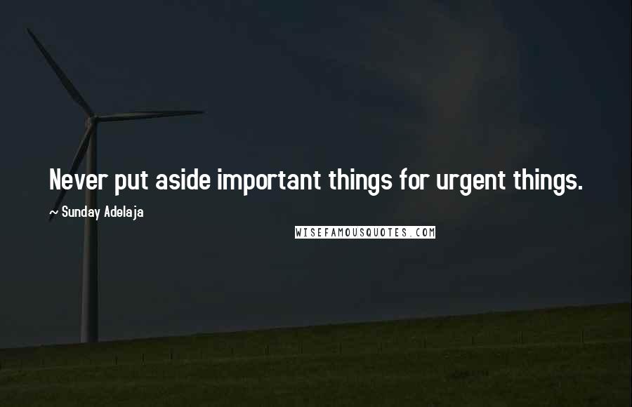 Sunday Adelaja Quotes: Never put aside important things for urgent things.