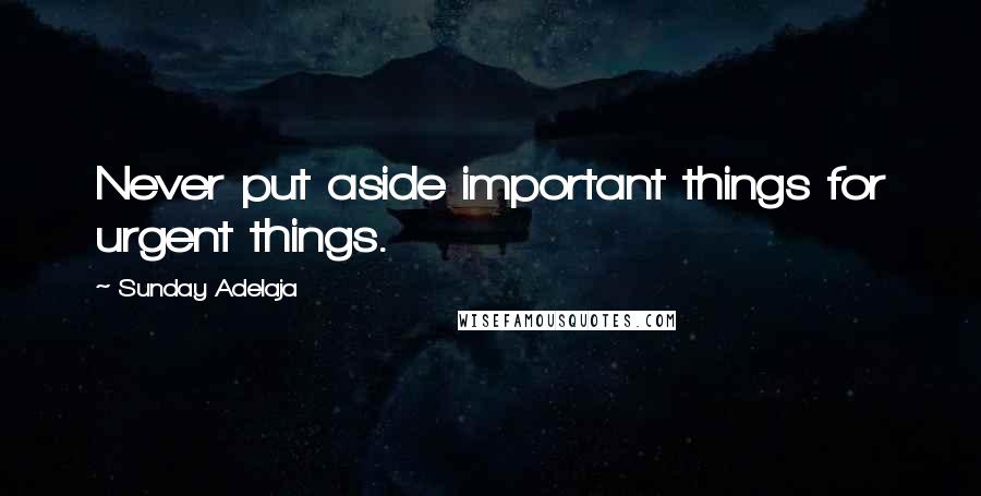Sunday Adelaja Quotes: Never put aside important things for urgent things.