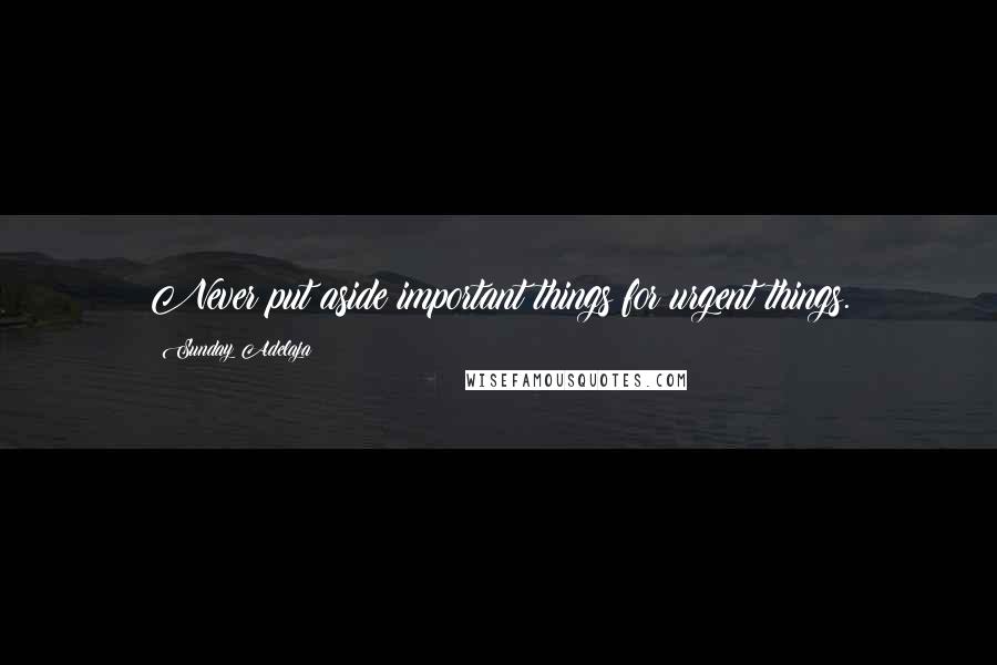 Sunday Adelaja Quotes: Never put aside important things for urgent things.