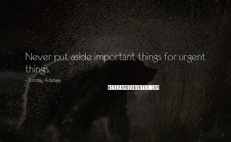 Sunday Adelaja Quotes: Never put aside important things for urgent things.