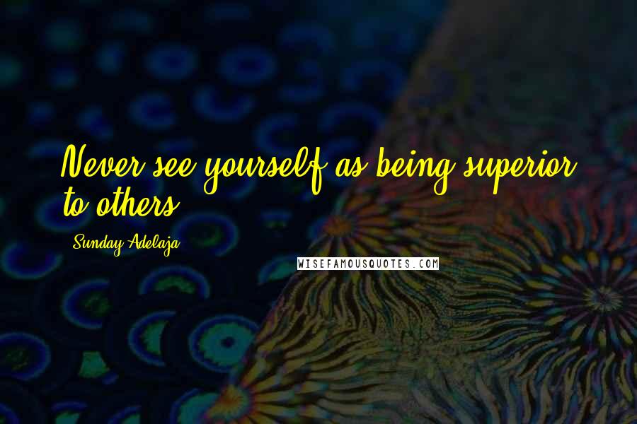 Sunday Adelaja Quotes: Never see yourself as being superior to others