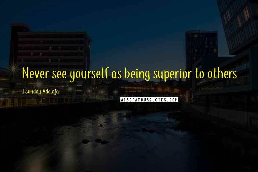 Sunday Adelaja Quotes: Never see yourself as being superior to others