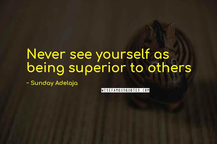 Sunday Adelaja Quotes: Never see yourself as being superior to others