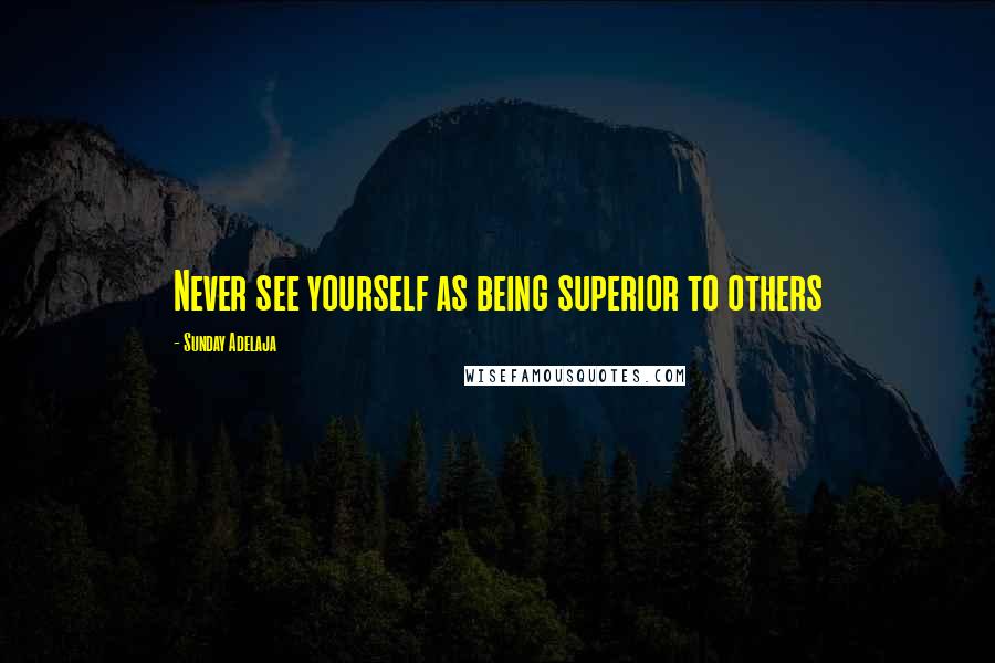 Sunday Adelaja Quotes: Never see yourself as being superior to others