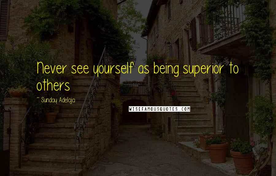 Sunday Adelaja Quotes: Never see yourself as being superior to others