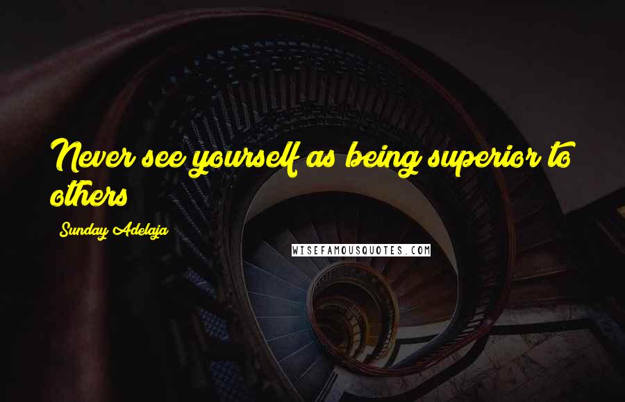 Sunday Adelaja Quotes: Never see yourself as being superior to others