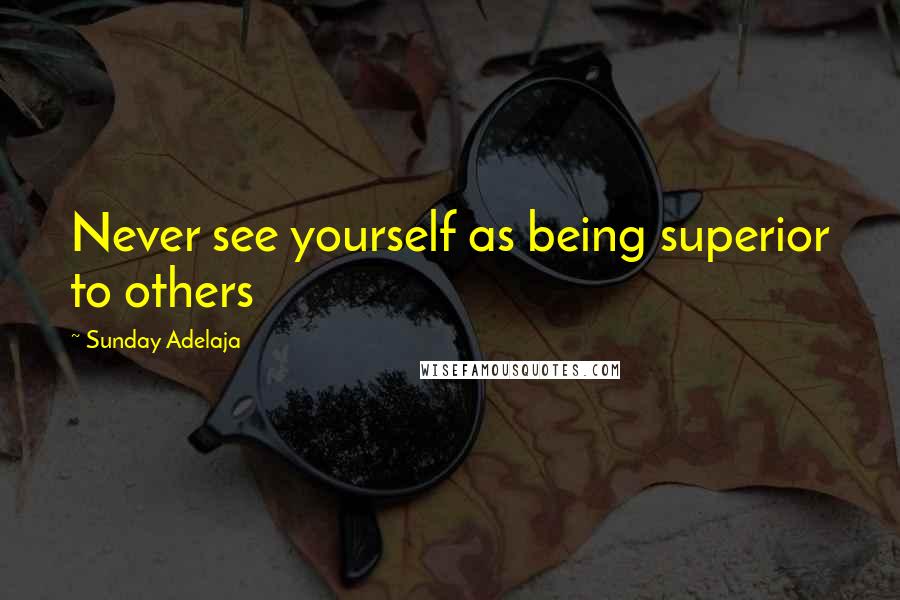 Sunday Adelaja Quotes: Never see yourself as being superior to others