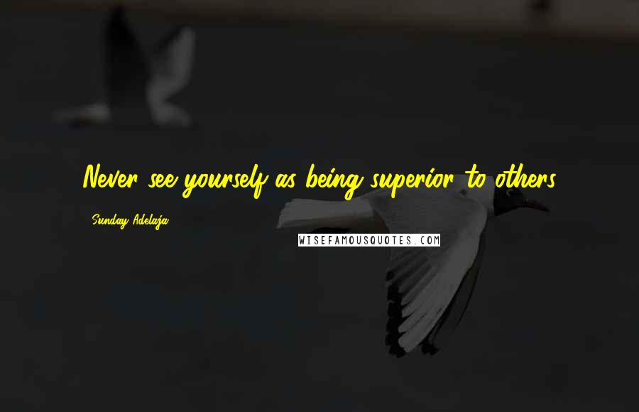 Sunday Adelaja Quotes: Never see yourself as being superior to others