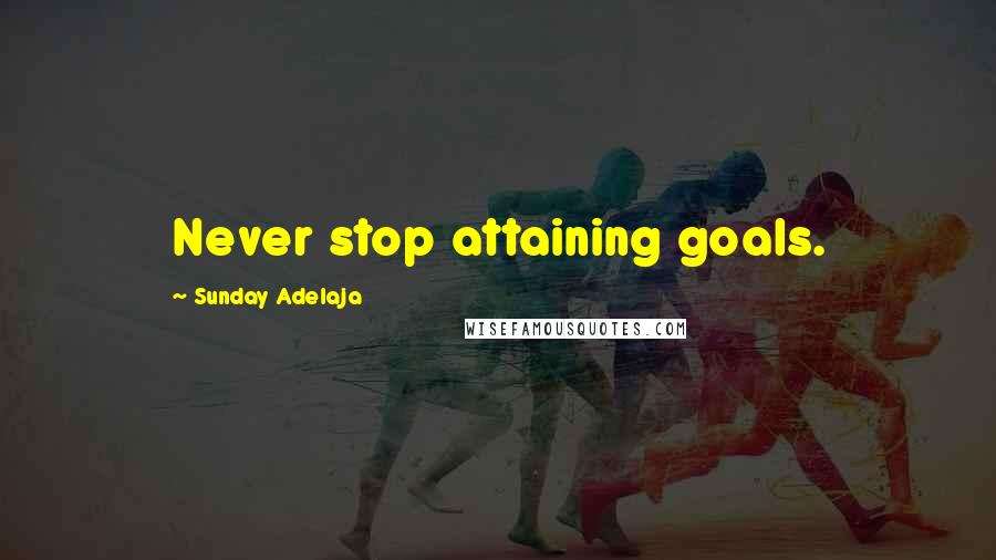 Sunday Adelaja Quotes: Never stop attaining goals.