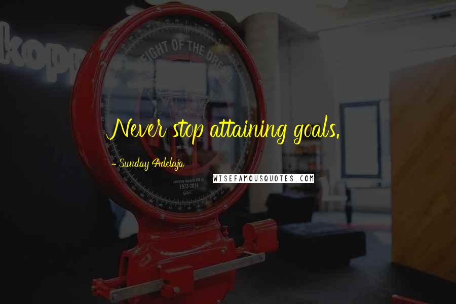 Sunday Adelaja Quotes: Never stop attaining goals.