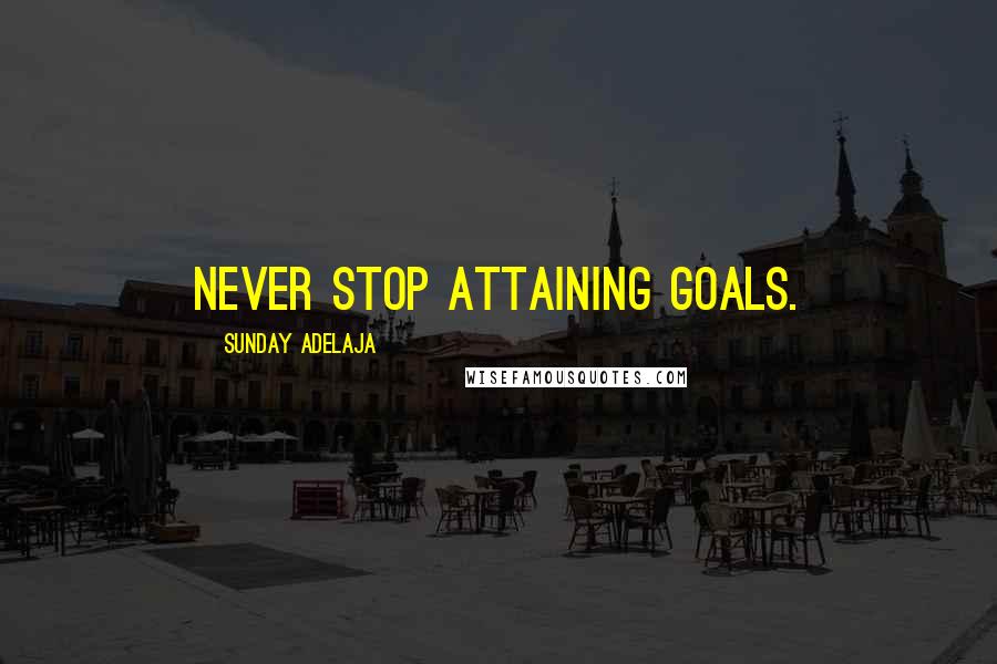Sunday Adelaja Quotes: Never stop attaining goals.