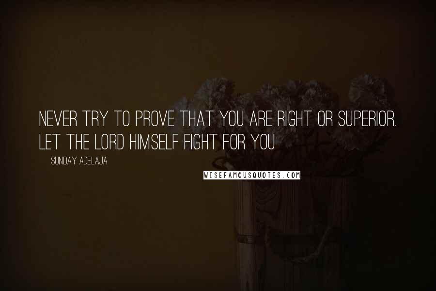 Sunday Adelaja Quotes: Never try to prove that you are right or superior. Let the Lord Himself fight for you