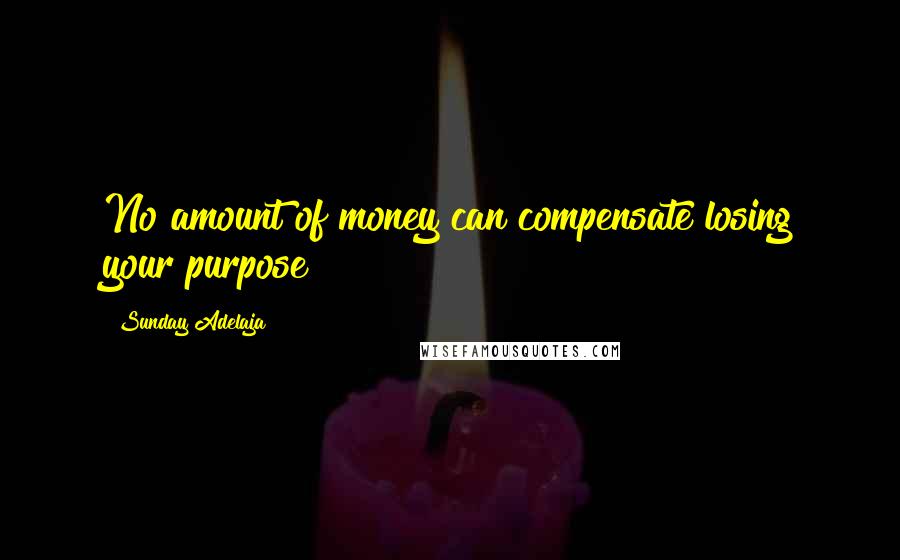 Sunday Adelaja Quotes: No amount of money can compensate losing your purpose