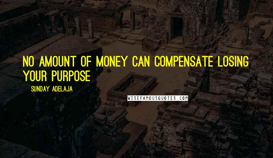 Sunday Adelaja Quotes: No amount of money can compensate losing your purpose