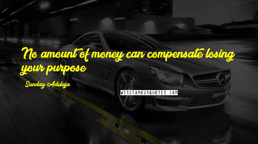 Sunday Adelaja Quotes: No amount of money can compensate losing your purpose