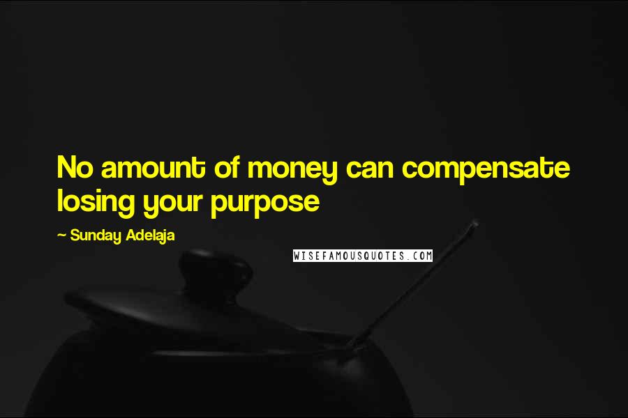 Sunday Adelaja Quotes: No amount of money can compensate losing your purpose