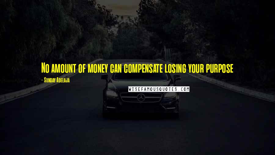 Sunday Adelaja Quotes: No amount of money can compensate losing your purpose