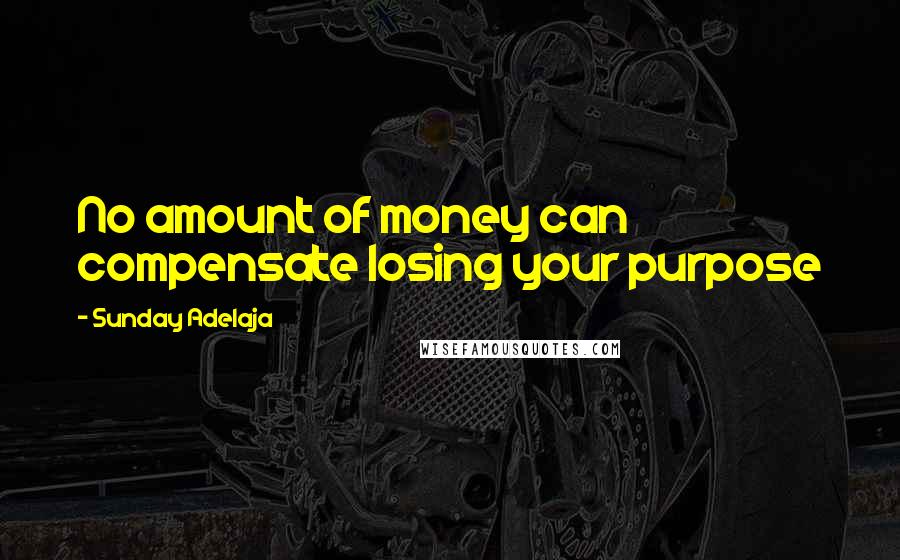 Sunday Adelaja Quotes: No amount of money can compensate losing your purpose