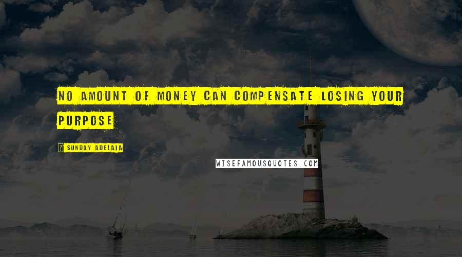 Sunday Adelaja Quotes: No amount of money can compensate losing your purpose