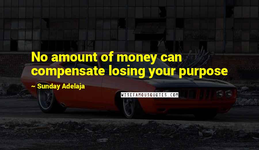 Sunday Adelaja Quotes: No amount of money can compensate losing your purpose