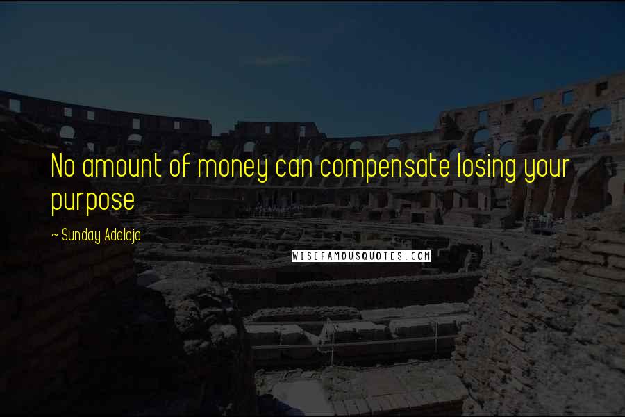 Sunday Adelaja Quotes: No amount of money can compensate losing your purpose