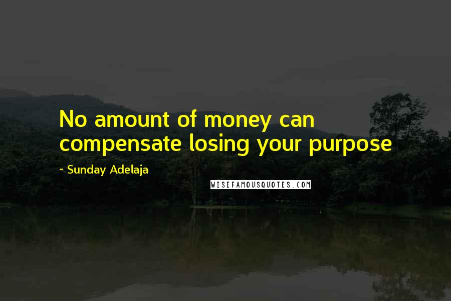 Sunday Adelaja Quotes: No amount of money can compensate losing your purpose