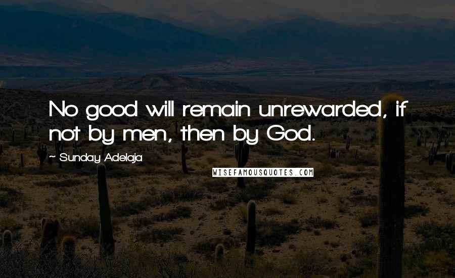Sunday Adelaja Quotes: No good will remain unrewarded, if not by men, then by God.