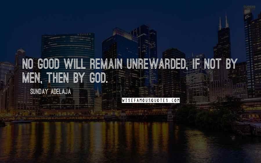 Sunday Adelaja Quotes: No good will remain unrewarded, if not by men, then by God.