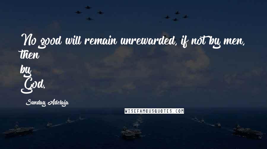 Sunday Adelaja Quotes: No good will remain unrewarded, if not by men, then by God.