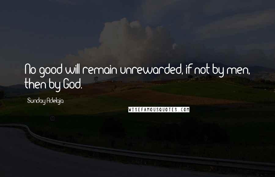 Sunday Adelaja Quotes: No good will remain unrewarded, if not by men, then by God.