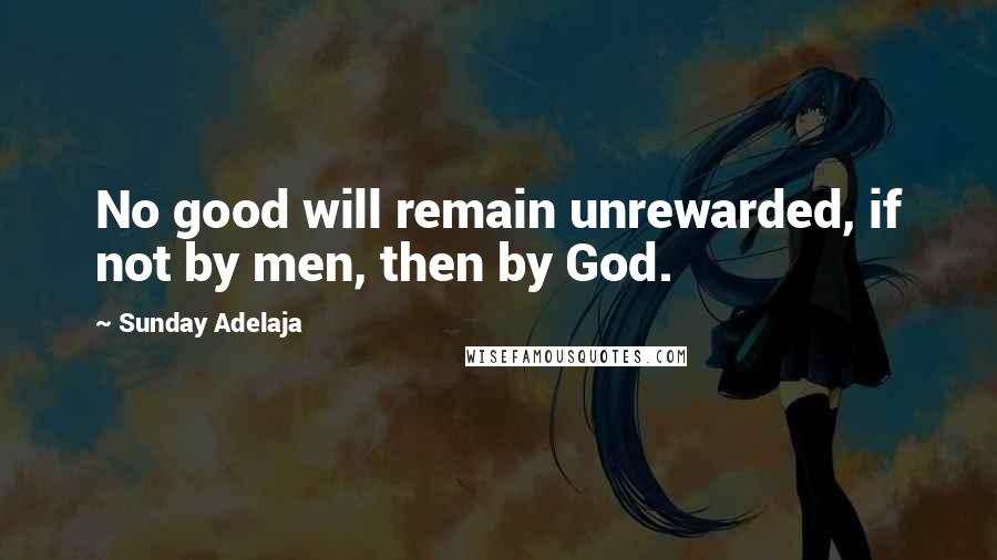 Sunday Adelaja Quotes: No good will remain unrewarded, if not by men, then by God.