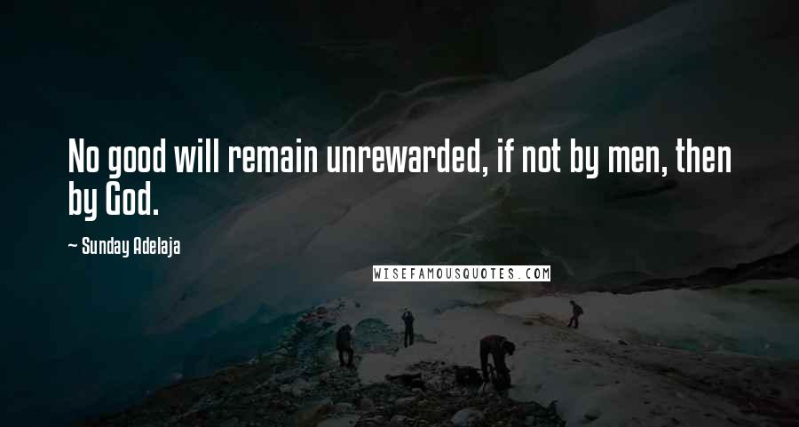 Sunday Adelaja Quotes: No good will remain unrewarded, if not by men, then by God.