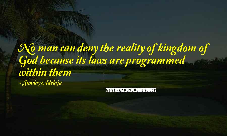 Sunday Adelaja Quotes: No man can deny the reality of kingdom of God because its laws are programmed within them