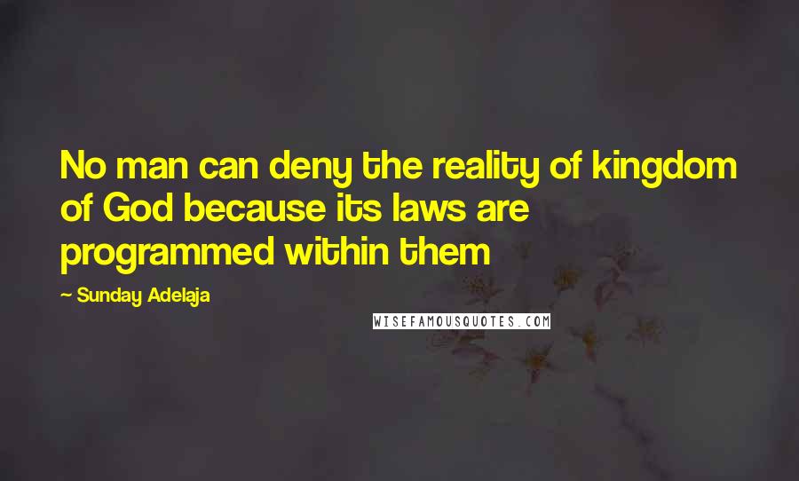 Sunday Adelaja Quotes: No man can deny the reality of kingdom of God because its laws are programmed within them