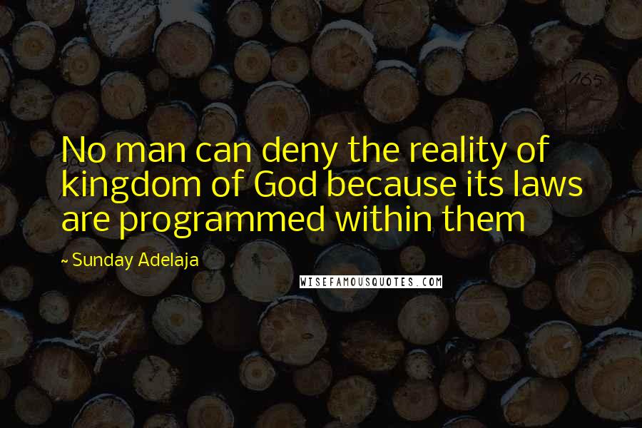 Sunday Adelaja Quotes: No man can deny the reality of kingdom of God because its laws are programmed within them