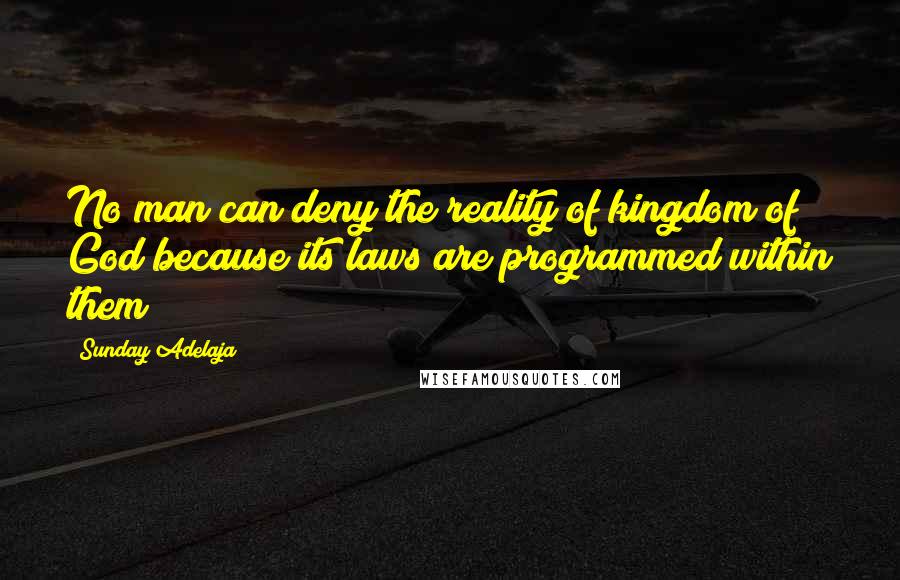 Sunday Adelaja Quotes: No man can deny the reality of kingdom of God because its laws are programmed within them