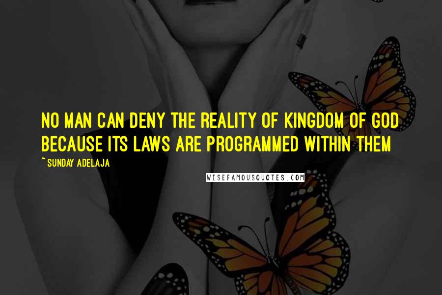 Sunday Adelaja Quotes: No man can deny the reality of kingdom of God because its laws are programmed within them