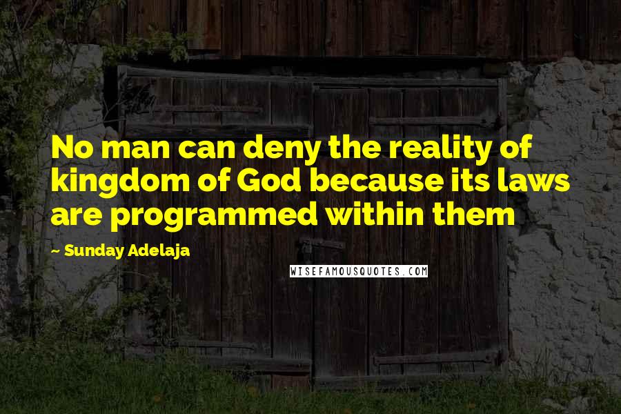 Sunday Adelaja Quotes: No man can deny the reality of kingdom of God because its laws are programmed within them