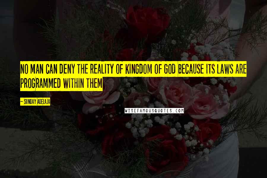 Sunday Adelaja Quotes: No man can deny the reality of kingdom of God because its laws are programmed within them