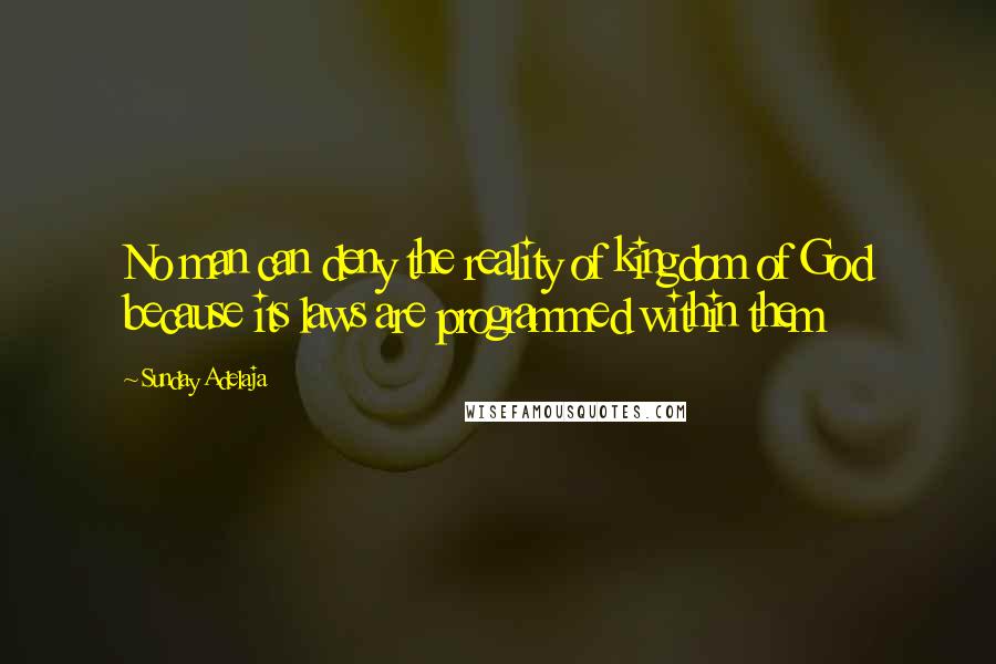 Sunday Adelaja Quotes: No man can deny the reality of kingdom of God because its laws are programmed within them