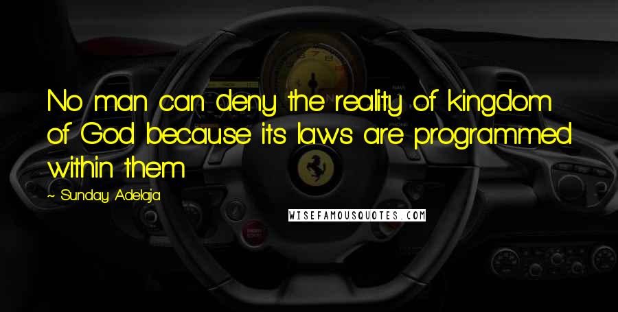 Sunday Adelaja Quotes: No man can deny the reality of kingdom of God because its laws are programmed within them
